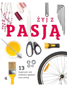 Żyj z pasją 13 inspiracji jak ciekawie spędzać czas wolny