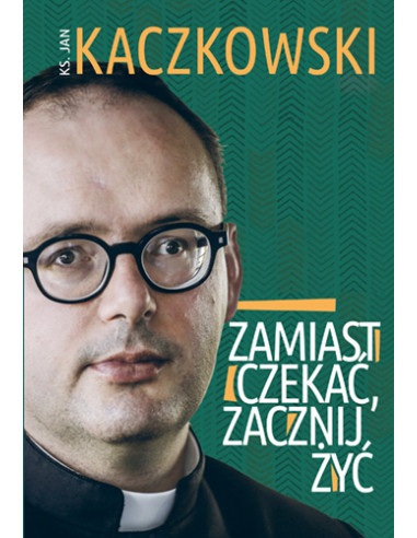 Kaczkowski - Zamiast czekać zacznij żyć!