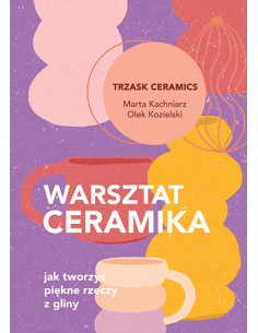 Warsztat ceramika Jak tworzyć piękne rzeczy z gliny